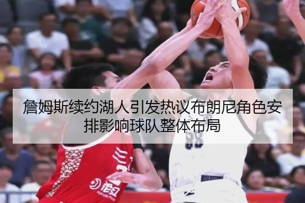 詹姆斯续约湖人引发热议布朗尼角色安排影响球队整体布局