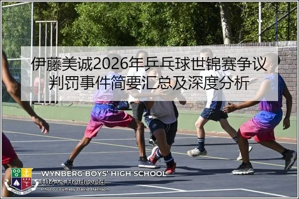 伊藤美诚2026年乒乓球世锦赛争议判罚事件简要汇总及深度分析
